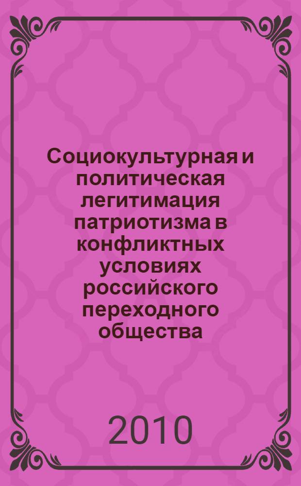 Социокультурная и политическая легитимация патриотизма в конфликтных условиях российского переходного общества : монография