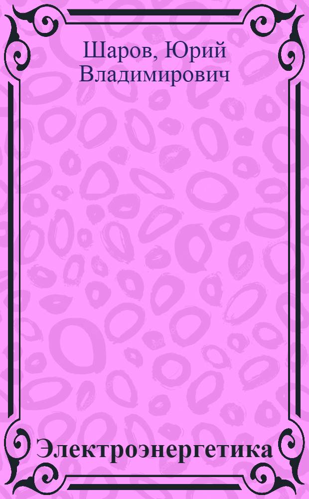 Электроэнергетика : учебное пособие для студентов высших учебных заведений, обучающихся по направлению подготовки 1402000 "Электроэнергетика"