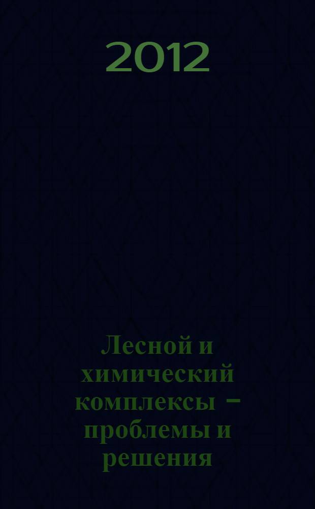 Лесной и химический комплексы - проблемы и решения : сборник статей по материалам всероссийской научно-практической конференции, 25-26 октября 2012 г. Т. 1