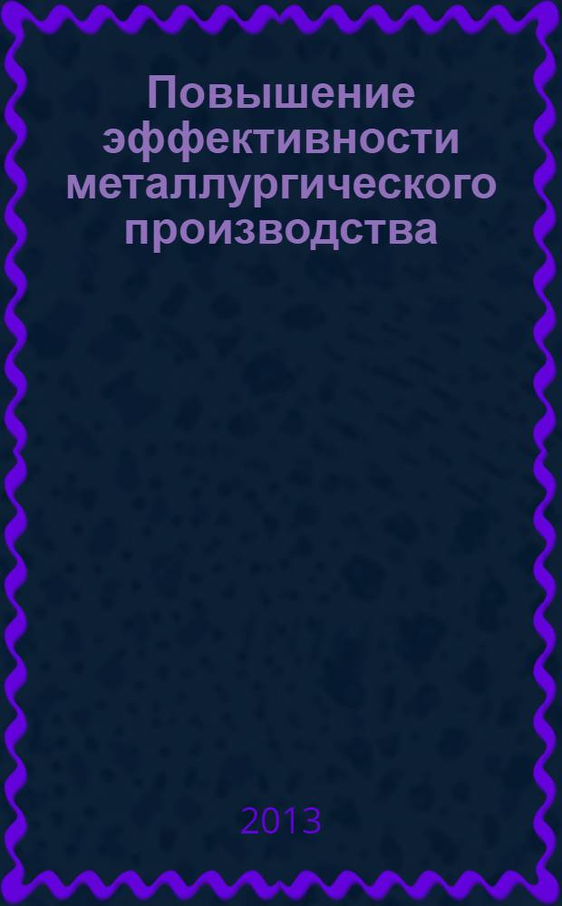 Повышение эффективности металлургического производства : тезисы докладов XXI Областной научно-технической конференции, Липецк, апрель 2013 года