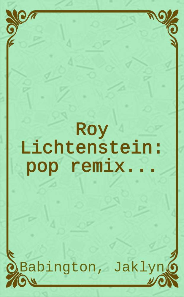 Roy Lichtenstein : pop remix ... : published in conjunction with the National gallery of Australia's exhibition touring nationally in 2012 and 2013 = Рой Лихтенштейн