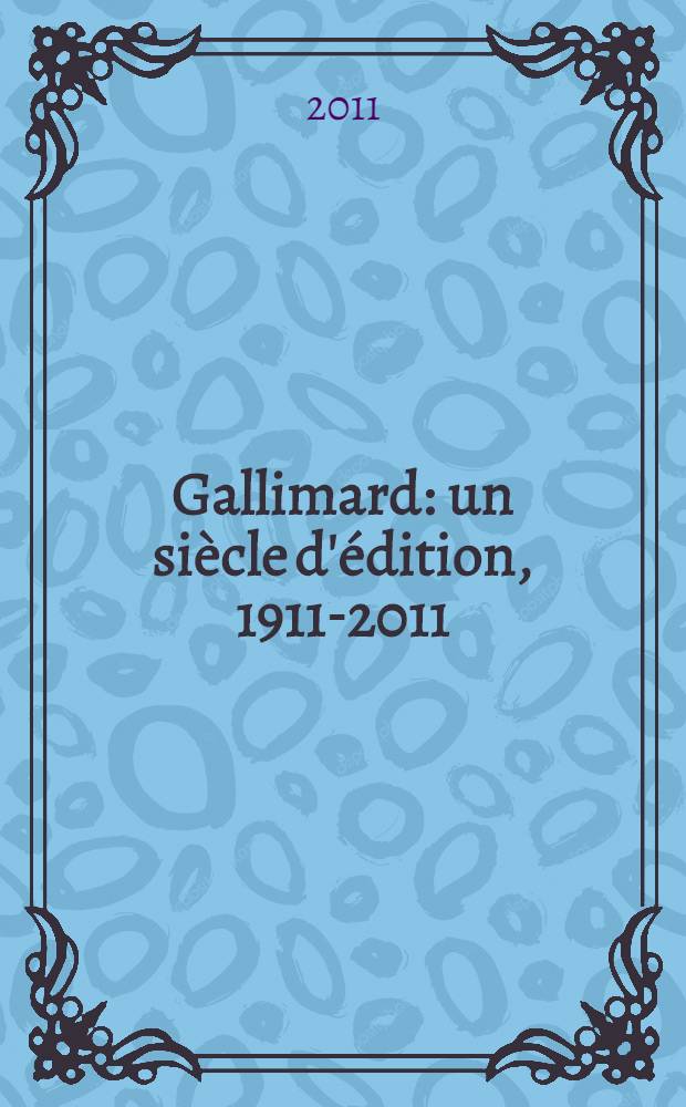 Gallimard : un si&egrave;cle d'&eacute;dition, 1911-2011 : publi&eacute; &agrave; l'occasion de l'Exposition pr&eacute;sent&eacute;e &agrave; la Biblioth&egrave;que nationale de France du 22 mars au 3 juillet 2011 = Издательство Галлимер