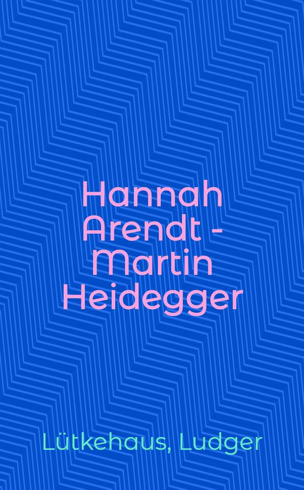 Hannah Arendt - Martin Heidegger : eine Liebe in Deutschland = Ханна Арендт и Мартин Хайдеггер. Любовь в Германии.