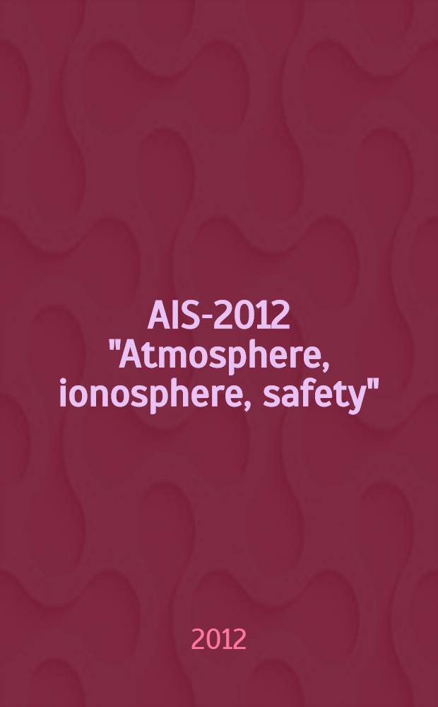 AIS-2012 "Atmosphere, ionosphere, safety" : International conference, Kaliningrad, June 24 - 30, 2012 : book of astracts