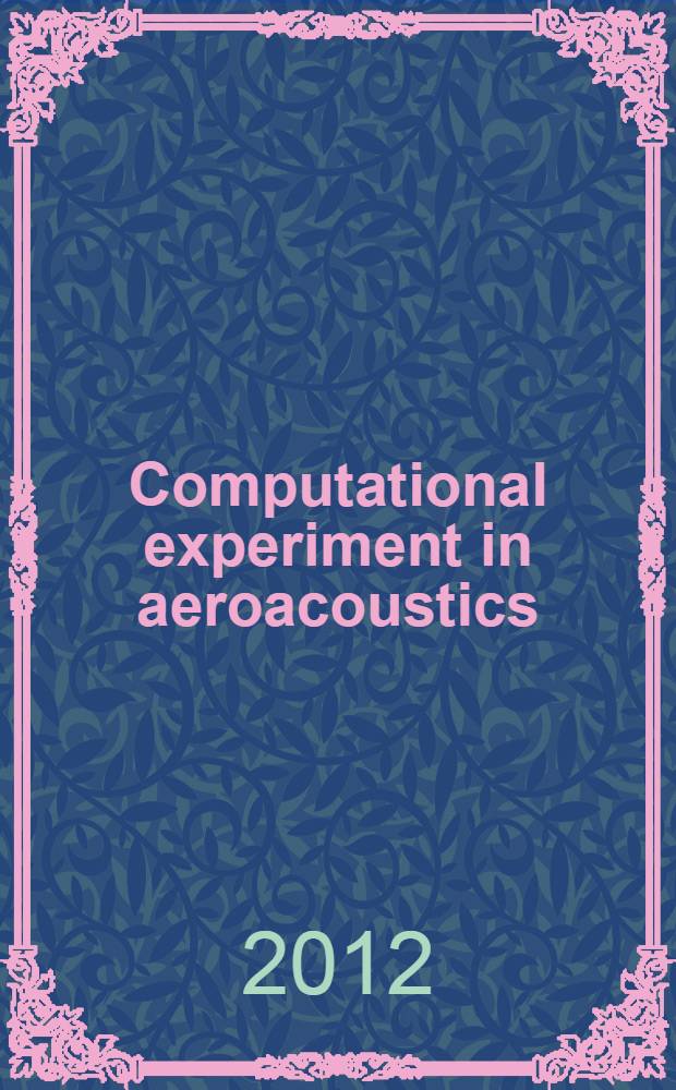 Computational experiment in aeroacoustics : International workshop, September 19-22, 2012, Svetlogorsk, Kaliningrad region, Russia : book of abstracts = Вычислительный эксперимент в аэроакустике