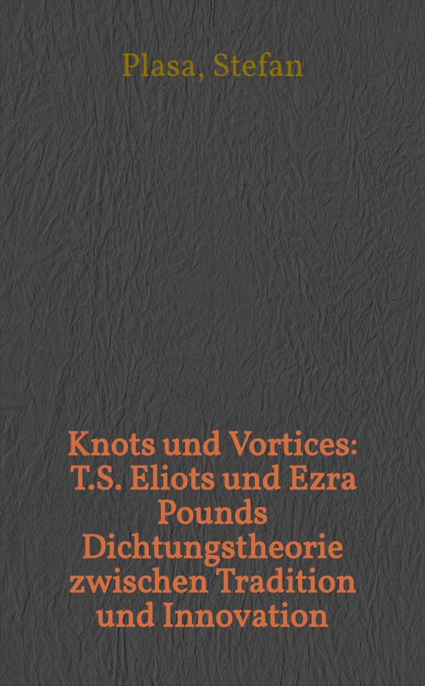 Knots und Vortices : T.S. Eliots und Ezra Pounds Dichtungstheorie zwischen Tradition und Innovation = Ярмо и водоворот