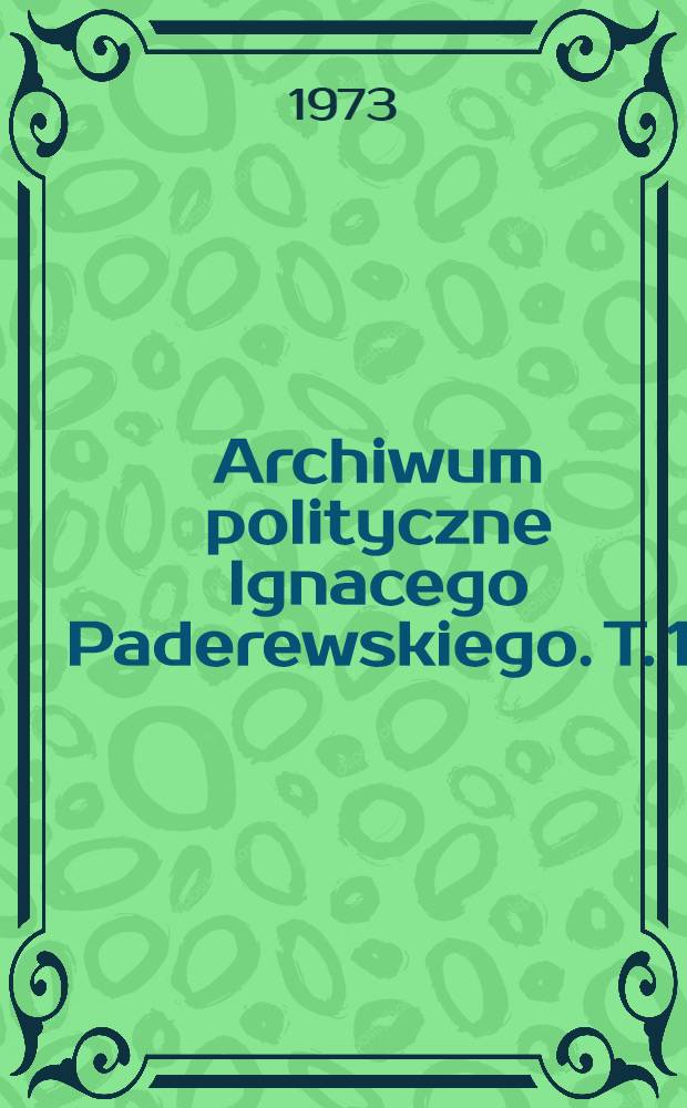 Archiwum polityczne Ignacego Paderewskiego. T. 1 : 1890-1918