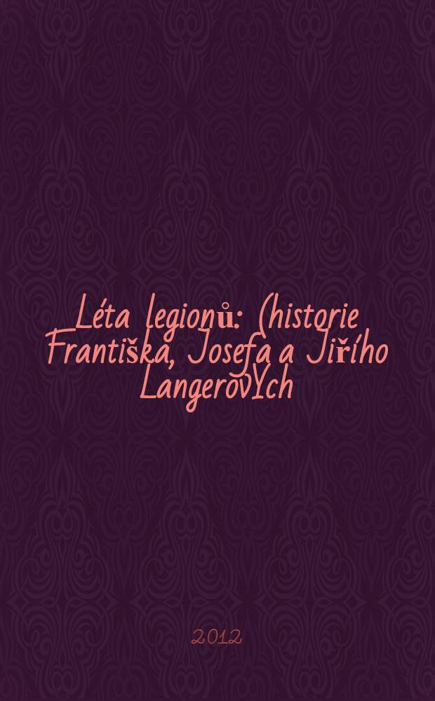 Léta legionů : (historie Františka, Josefa a Jiřího LangerovÝch) : román