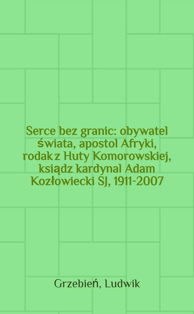Serce bez granic : obywatel świata, apostol Afryki, rodak z Huty Komorowskiej, ksiądz kardynal Adam Kozłowiecki SJ, 1911-2007 = Сердце без границ