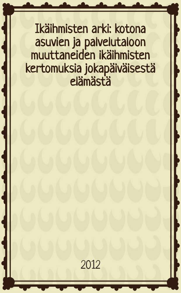 Ik&auml;ihmisten arki : kotona asuvien ja palvelutaloon muuttaneiden ik&auml;ihmisten kertomuksia jokap&auml;iv&auml;isest&auml; el&auml;m&auml;st&auml; = Повседневная жизнь пожилых людей.