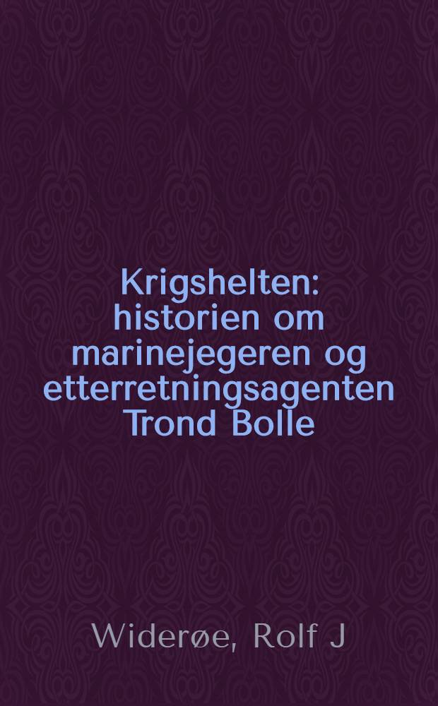 Krigshelten : historien om marinejegeren og etterretningsagenten Trond Bolle = Герой войны