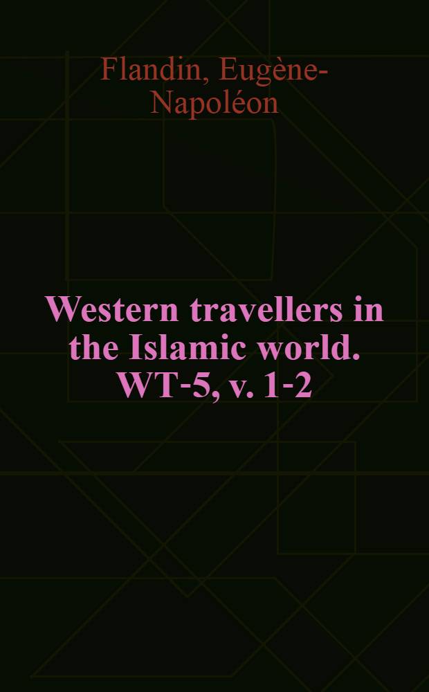 Western travellers in the Islamic world. WT-5, v. 1-2 : Voyage en Perse de MM. Eugène Flandin, peintre, et Pascal Coste, architecte ...
