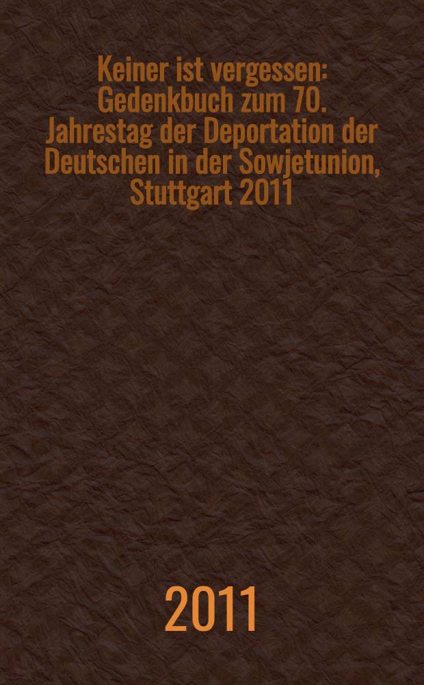 Keiner ist vergessen : Gedenkbuch zum 70. Jahrestag der Deportation der Deutschen in der Sowjetunion, Stuttgart 2011 = Никто не забыт: книга памяти к 70-летию депортации в Советском Союзе