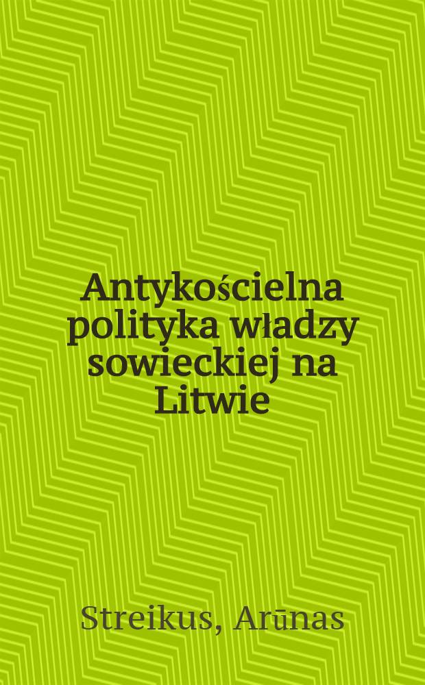 Antykościelna polityka władzy sowieckiej na Litwie (1944-1990) = Антиклерикальная политика советской власти в Литве (1944-1990)