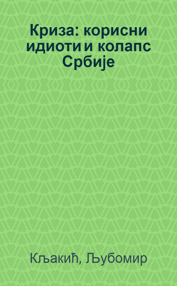 Криза : корисни идиоти и колапс Србиjе = Кризис