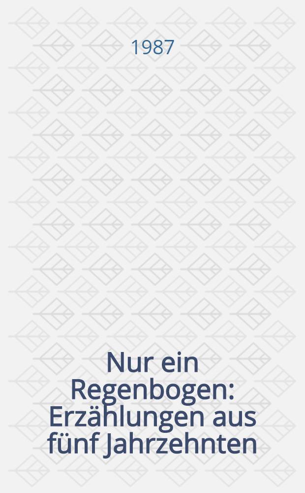 Nur ein Regenbogen : Erzählungen aus fünf Jahrzehnten