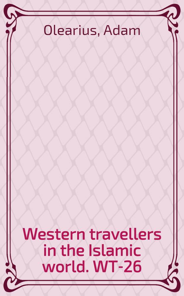 Western travellers in the Islamic world. WT-26 : Offt begehrte Beschreibung der newen orientalischen Reyse, so durch Gelegenheit einer Holsteinischen Legation an den König zu Persien geschehen ...