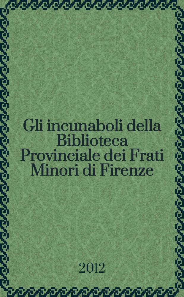 Gli incunaboli della Biblioteca Provinciale dei Frati Minori di Firenze = Инкунабулы Провинциальной библиотеки Ордена братьев меньших во Флоренции