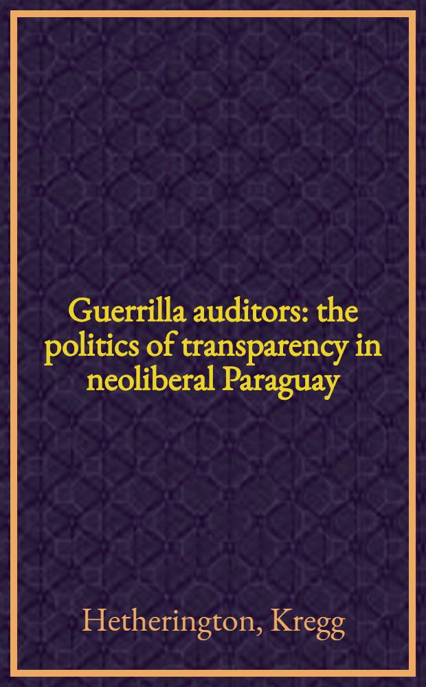 Guerrilla auditors : the politics of transparency in neoliberal Paraguay = Скрытые аудиторы. Политика прозрачности в свободном Парагвае