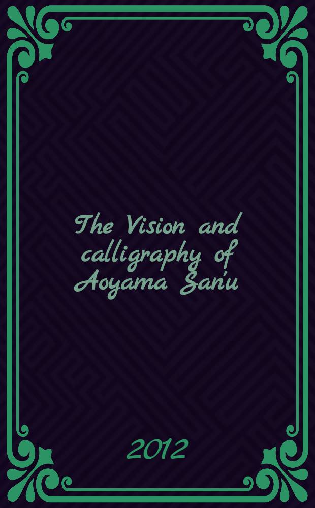 The Vision and calligraphy of Aoyama San'u: the 100th anniversary of his birth : catalogue issued in conjunction with the special Exhibition, held at the Tokyo National museum from July 18 to September 9, 2012, in commemoration of the 40th anniversary of the normalization of diplomatic relations between Japan and China and Tokyo National museum's 140th anniversary = Видение и каллиграфия Аояма Сан'у: 100 годовщина со дня рождения