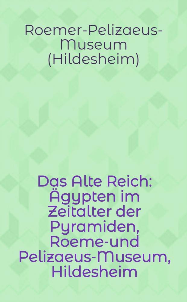 Das Alte Reich : Ägypten im Zeitalter der Pyramiden, Roemer- und Pelizaeus-Museum, Hildesheim : Katalog = Старое Королевство.