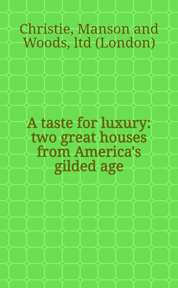 A taste for luxury : two great houses from America's gilded age : Auction, 21 June 2012, New York : a catalogue = Вкус к роскоши: Два великих дома из Америки позолоченного века - Нью-Йорк, 21 июня 2012