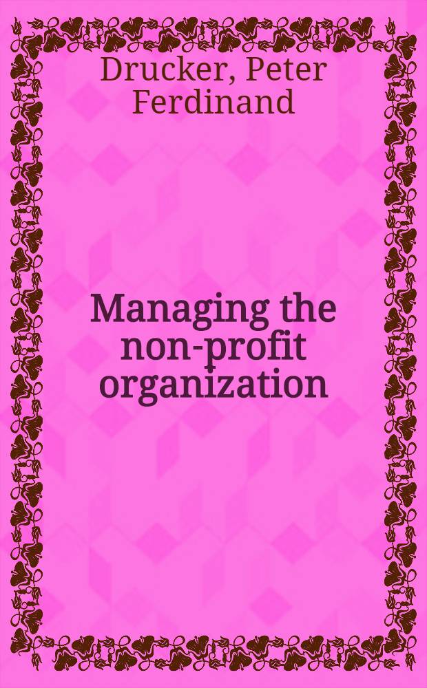 Managing the non-profit organization : practices and principles = Управление непрофильными организациями.
