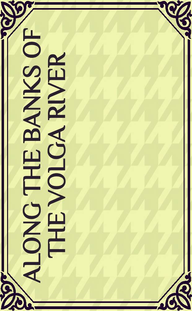 Along the banks of the Volga river : Russian centre of science & culture, New Delhi, 23.12.2008 - 23.01.2009 : a catalogue of an Exhibition, presented within the programme of the Year of Russia in India = Вдоль берега реки Волги
