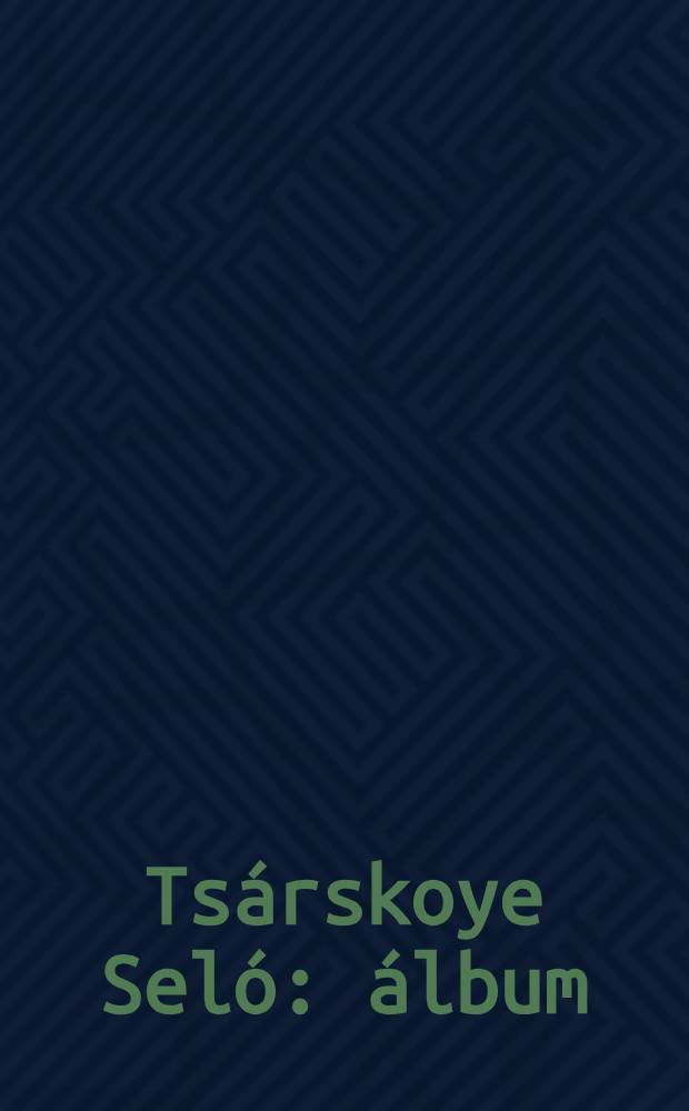 Ts&aacute;rskoye Sel&oacute; : &aacute;lbum = Царское село
