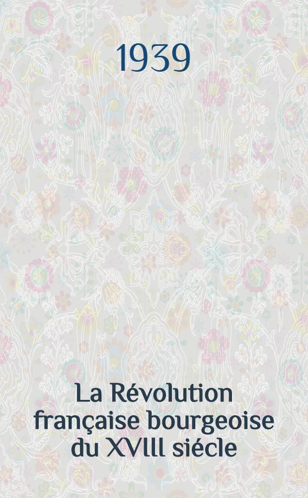 La Révolution française bourgeoise du XVIII siécle (1789-1794) : recueil historique et littéraire = Французская буржуазная революция, 1789-1794