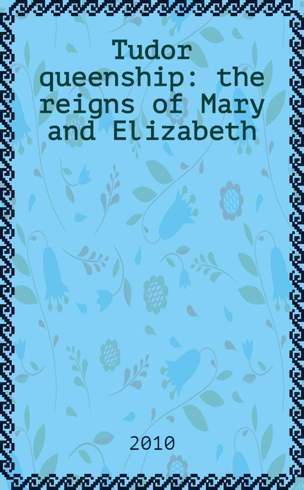 Tudor queenship : the reigns of Mary and Elizabeth = Королевы из династии Тюдор: правление Марии I и Елизаветы I