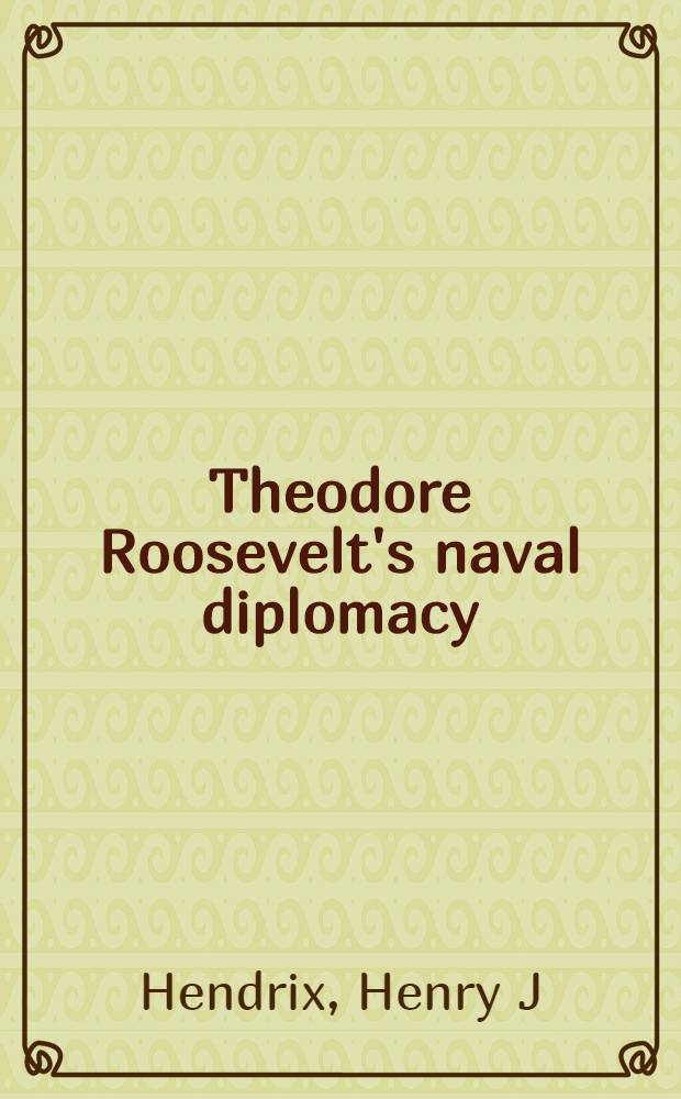 Theodore Roosevelt's naval diplomacy : the U.S. Navy and the birth of the American century = Военно-морская дипломатия Теодора Рузвельта.