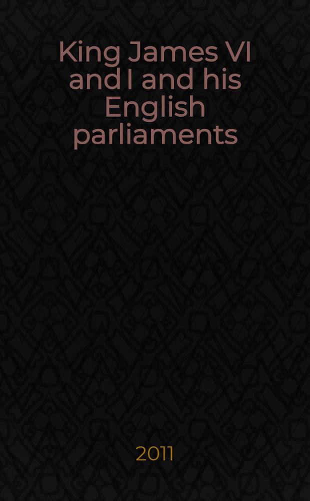 King James VI and I and his English parliaments : the Trevelyan lectures delivered at the University of Cambridge 1995 = Король Яков VI и I и его английский парламент.