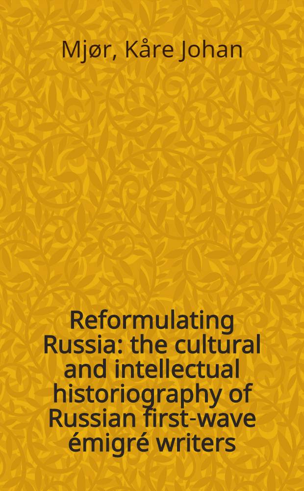Reformulating Russia : the cultural and intellectual historiography of Russian first-wave émigré writers = Переформулировка России: культурная и интеллектуальная деятельность русской историографии