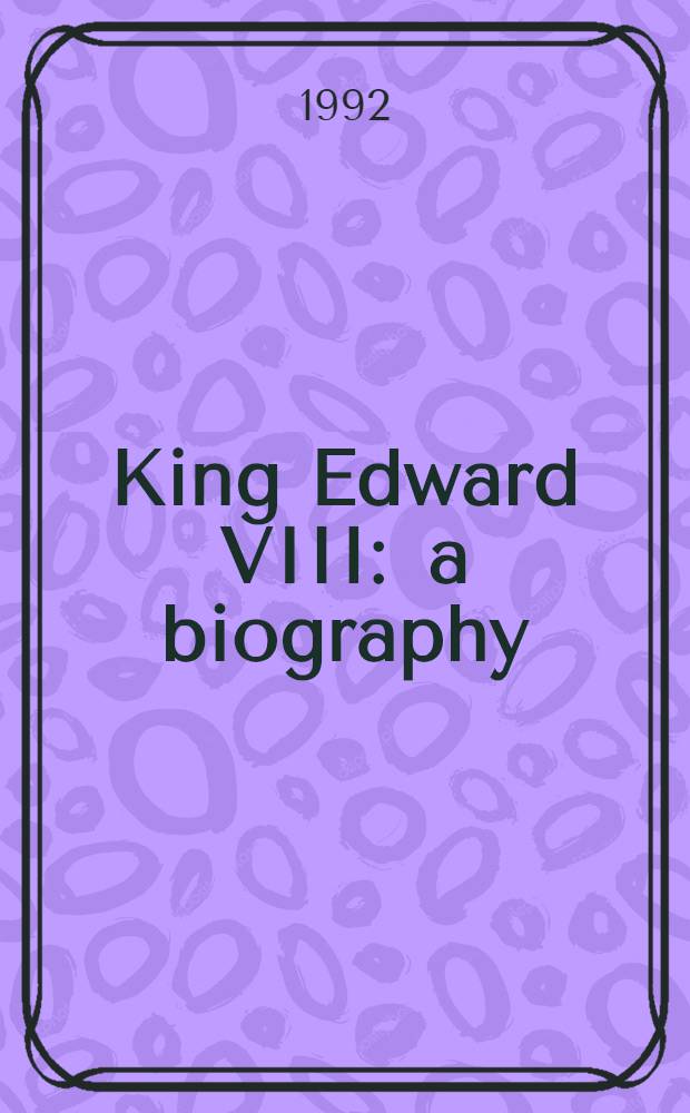 King Edward VIII : a biography = Король Эдуард VIII. Характерный портрет герцога Виндзорского