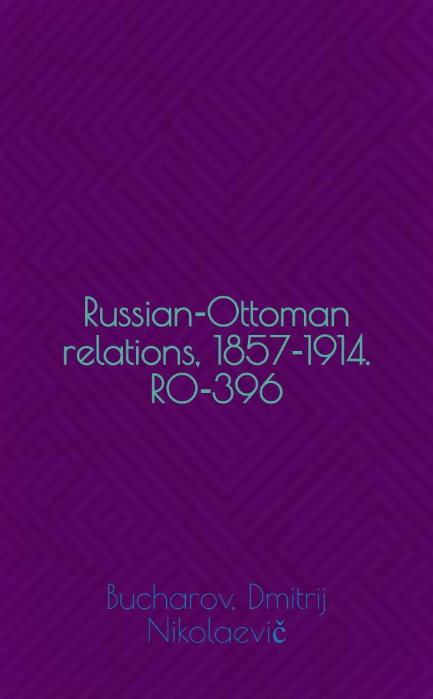 Russian-Ottoman relations, 1857-1914. RO-396 : La Russie et la Turque depuis le commencement de leurs relations politiques jusqu'à nos jours = Росиия и Турция с начала их политических взаимоотношений до сегодняшнего дня