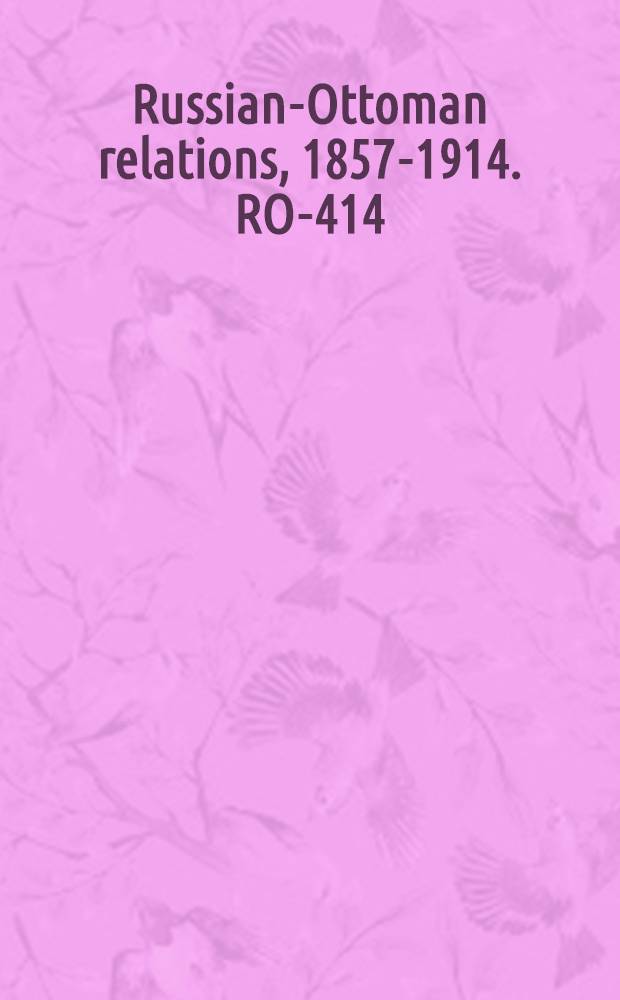 Russian-Ottoman relations, 1857-1914. RO-414 : Correspondance diplomatique échangée entre le Gouvernement Impérial Ottoman et l'Ambassade Impériale de Russie à Constantinople relativement à l'indemnité à payer aux sujets russes pour les dommages subis par eux pendant la guerre de 1877 = Дипломатическая переписка между Турцией и Россией во время русско-турецкой войны