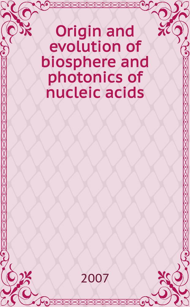 Origin and evolution of biosphere and photonics of nucleic acids : International symposium, Terskol, Kabardino-Balkaria, Northern Caucasus, Russia, 6-10 August, 2007 : abstracts = Происхождение и эволюция биосферы и фотоны нуклеиновых кислот