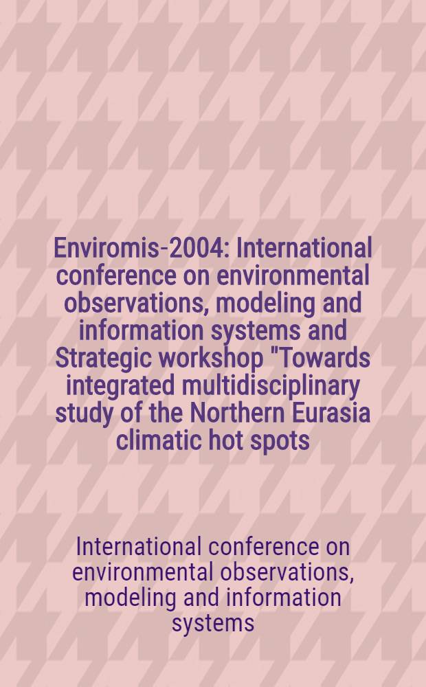 Enviromis-2004 : International conference on environmental observations, modeling and information systems and Strategic workshop "Towards integrated multidisciplinary study of the Northern Eurasia climatic hot spots : for the 400th anniversary of Tomsk : programme and abstracts = Международная конференция по наблюдению за окружающей средой, моделированию и информационным системам.