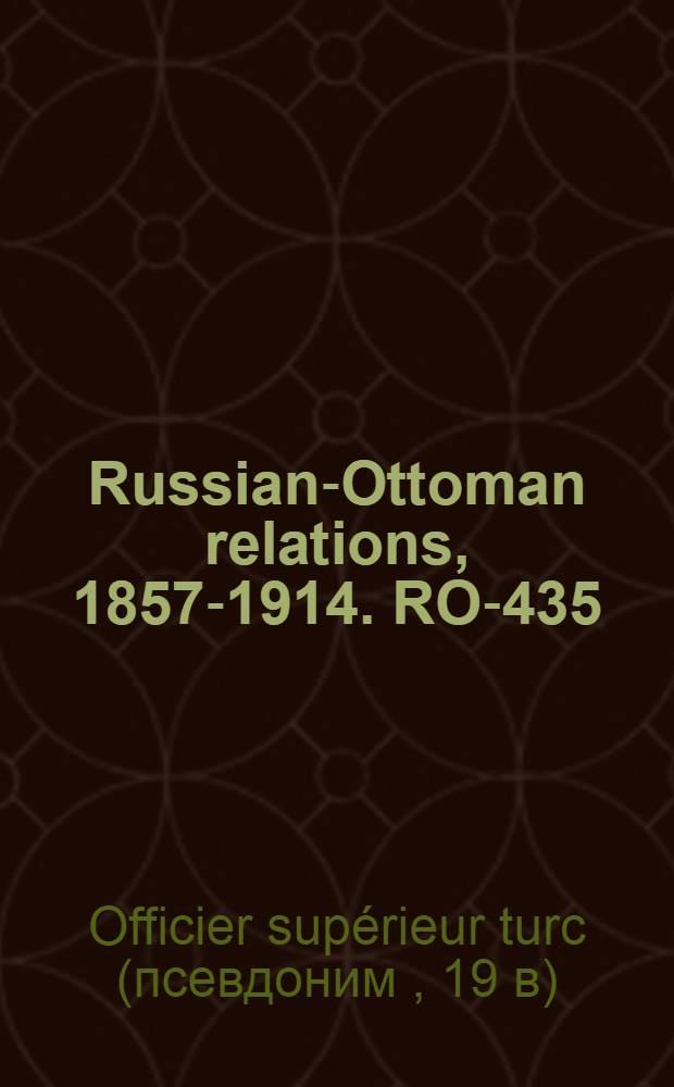 Russian-Ottoman relations, 1857-1914. RO-435 : Étude critique des opérations en Turquie d'Asie pendant la guerre turco-russe en 1877-1878 = Критические этюды об операциях в Турции во время русско-турецкой войны, 1877-78