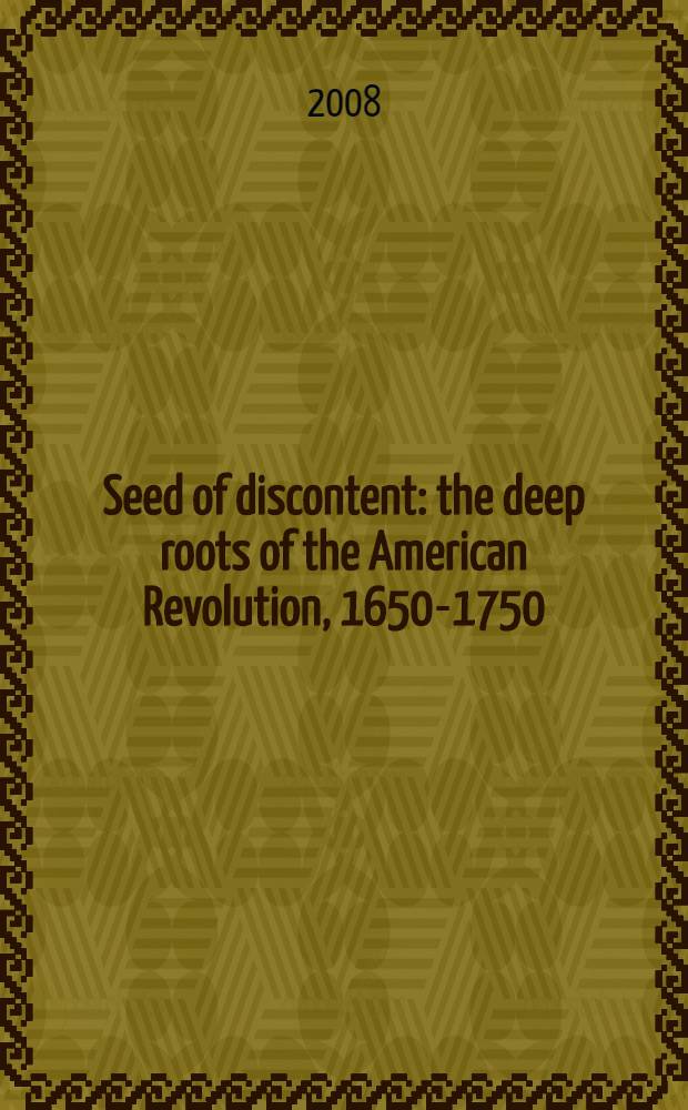 Seed of discontent : the deep roots of the American Revolution, 1650-1750 = Семена недовольства: глубокие корни Американской революции, 1650-1750