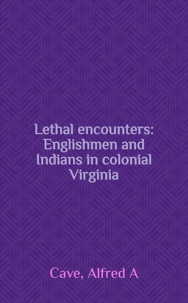 Lethal encounters : Englishmen and Indians in colonial Virginia = Фатальные встречи: англичане и индейцы в колониальной Виргинии.