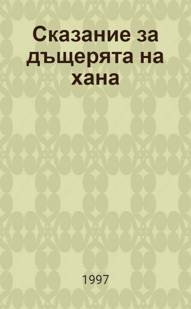 Сказание за дъщерята на хана : (епосът на прабългарите) 882 г = Сказание о дочери Шана