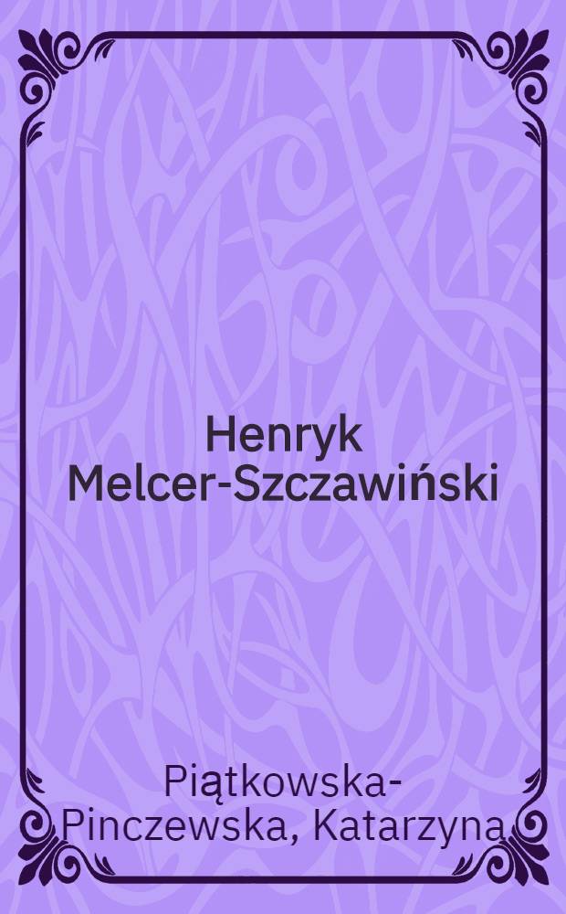Henryk Melcer-Szczawiński : życie i twórczość = Генрик Мельцер-Щавинский