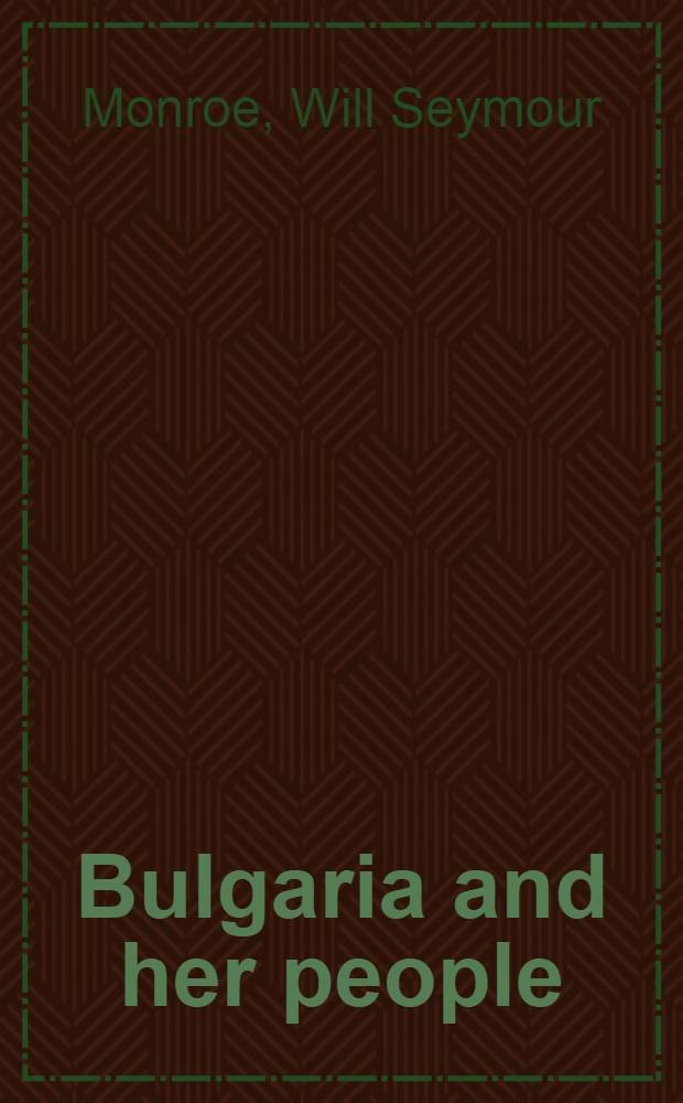 Bulgaria and her people : with an account of the Balkan wars, Macedonia, and the Macedonian Bulgars = Болгария и ее люди