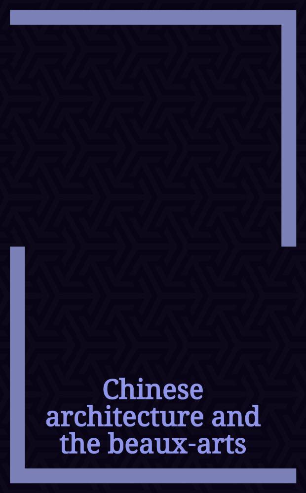 Chinese architecture and the beaux-arts = Китайская архитектура и изящные искусства