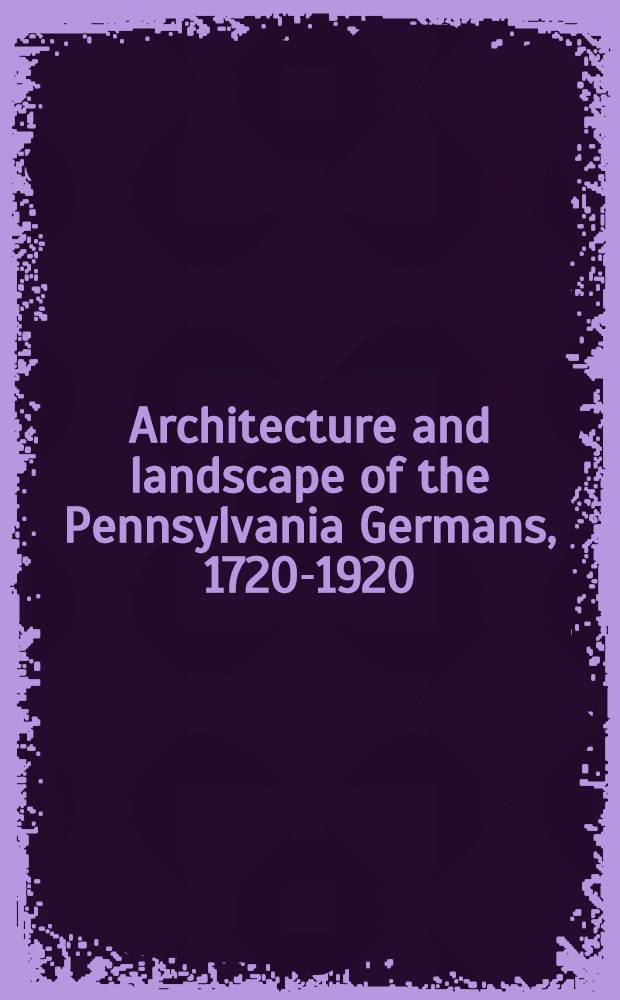 Architecture and landscape of the Pennsylvania Germans, 1720-1920 = Немецкая архитектура и ландшафт в Пенсильвании , 1720-1920