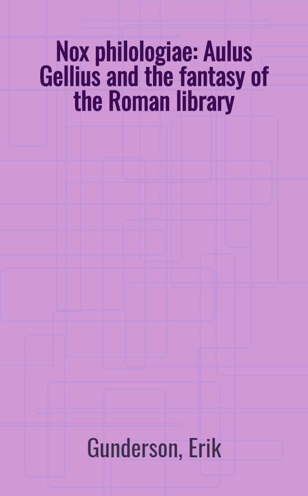 Nox philologiae : Aulus Gellius and the fantasy of the Roman library = Ночь филологии(Нокс-римский мифологический образ богини ночи).Авл Геллий и фантазия римской библиотеки