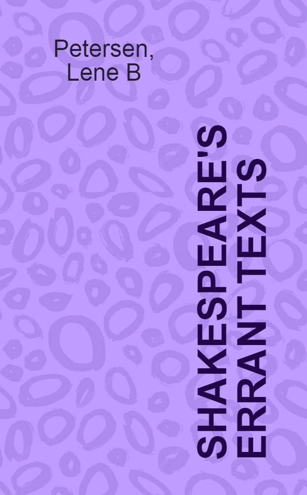 Shakespeare's errant texts : textual form and linguistic style in Shakespearean 'Bad' quartos and co-authored plays = Блуждающие тексты Шекспира. Текстуальные формы и лингвистический стиль в "плохих" (фальшивых) книгах кварто (четвертая доля листа) и в пьесах Шекспира, написанных в соавторстве.