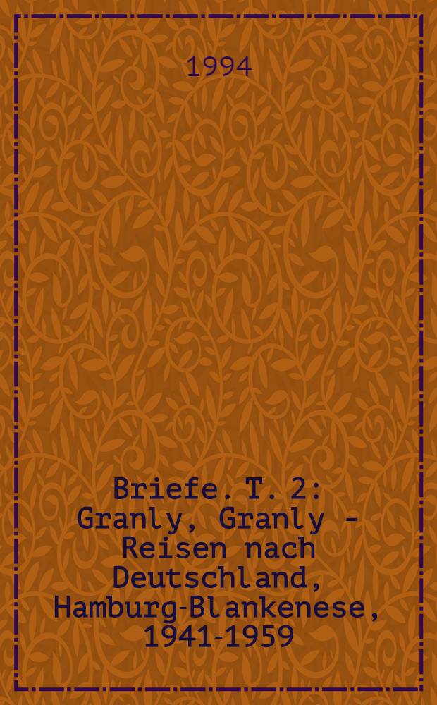 Briefe. T. 2 : Granly, Granly - Reisen nach Deutschland, Hamburg-Blankenese, 1941-1959